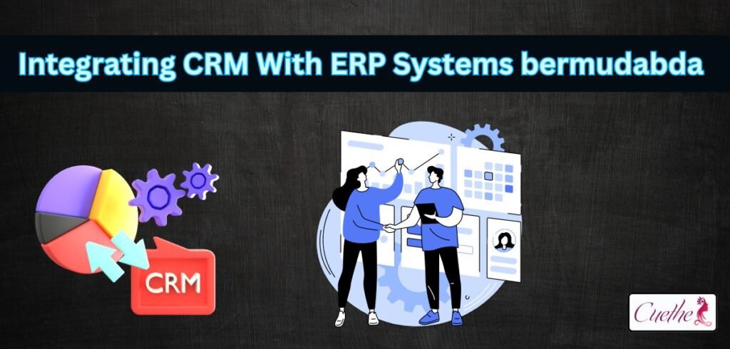 Integrating CRM with ERP systems bermudabda